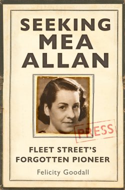 SEEKING MEA ALLEN: FLEET STREET&rsquo;S FORGOTTEN PIONEER            By  Felicity Goodall